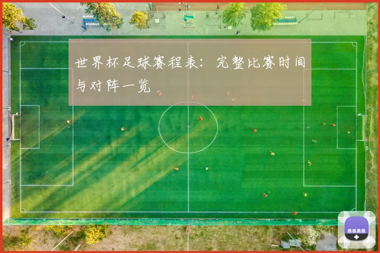 世界杯足球赛程表：完整比赛时间与对阵一览