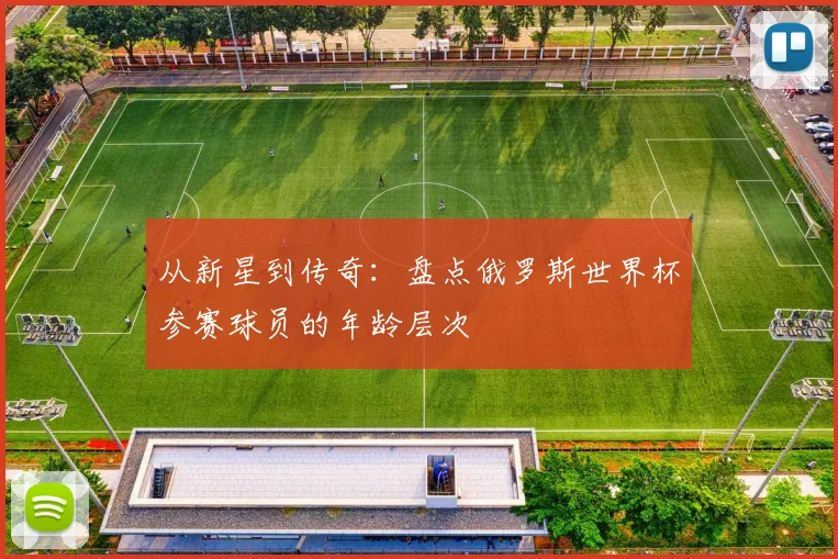 从新星到传奇：盘点俄罗斯世界杯参赛球员的年龄层次