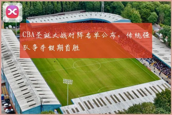 CBA圣诞大战对阵名单公布，传统强队争夺假期首胜