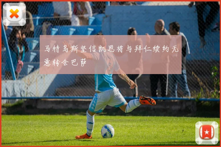 马特乌斯坚信凯恩将与拜仁续约无意转会巴萨